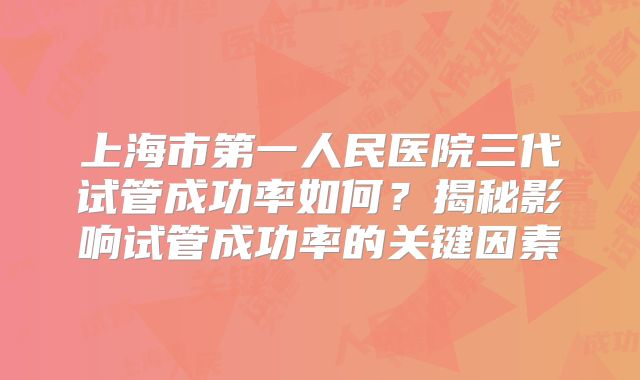 上海市第一人民医院三代试管成功率如何?揭秘影响试管成功率的关键因素