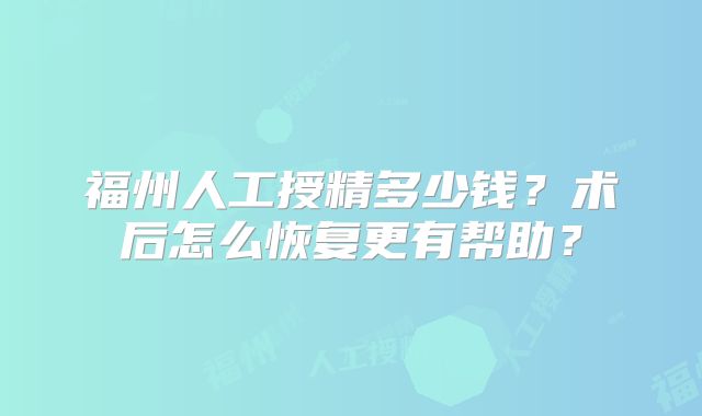 福州人工授精多少钱？术后怎么恢复更有帮助？