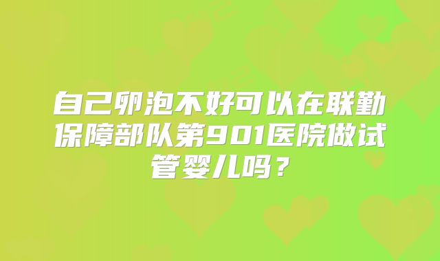 自己卵泡不好可以在联勤保障部队第901医院做试管婴儿吗?