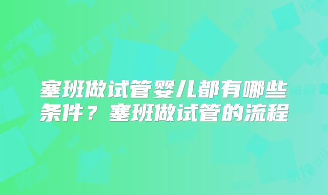 塞班做试管婴儿都有哪些条件？塞班做试管的流程