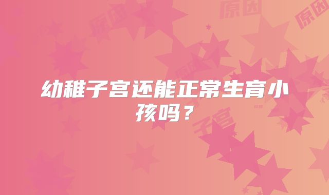 幼稚子宫还能正常生育小孩吗?