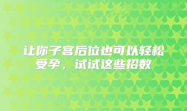 让你子宫后位也可以轻松受孕，试试这些招数
