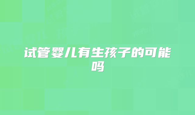 试管婴儿有生孩子的可能吗