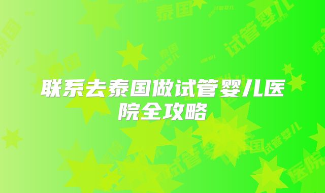 联系去泰国做试管婴儿医院全攻略