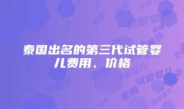 泰国出名的第三代试管婴儿费用、价格