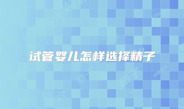 试管婴儿怎样选择精子