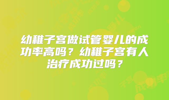 幼稚子宫做试管婴儿的成功率高吗？幼稚子宫有人治疗成功过吗？