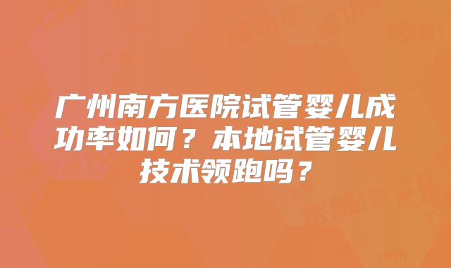 广州南方医院试管婴儿成功率如何？本地试管婴儿技术领跑吗？
