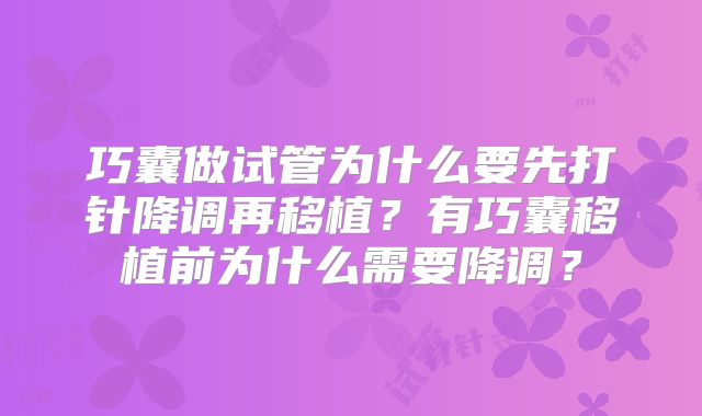 巧囊做试管为什么要先打针降调再移植？有巧囊移植前为什么需要降调？