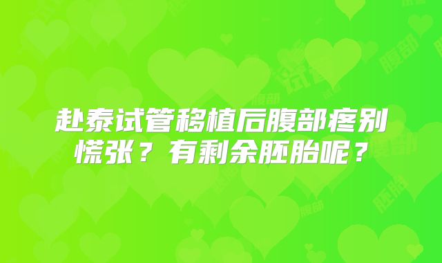 赴泰试管移植后腹部疼别慌张？有剩余胚胎呢？