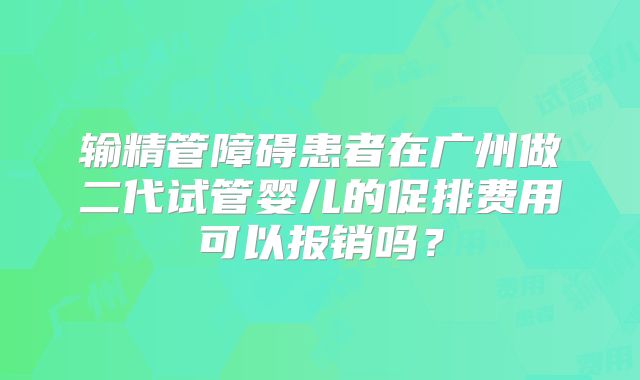 输精管障碍患者在广州做二代试管婴儿的促排费用可以报销吗？