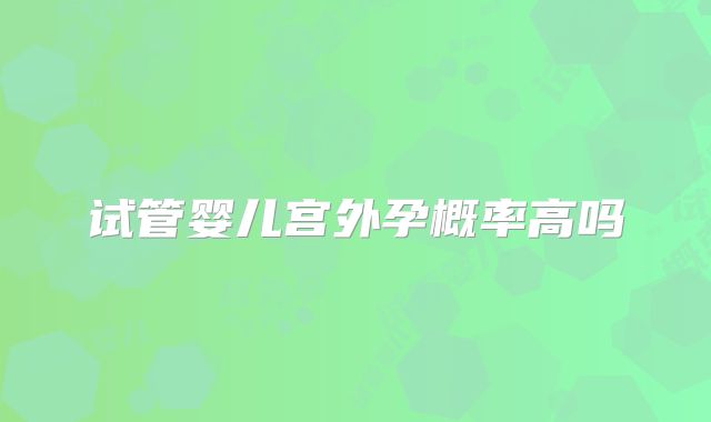 试管婴儿宫外孕概率高吗