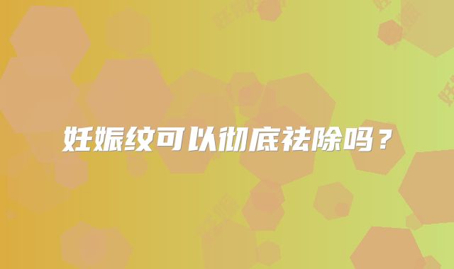 妊娠纹可以彻底祛除吗?