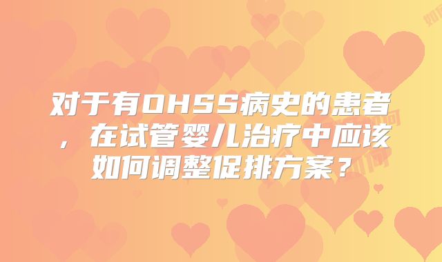 对于有OHSS病史的患者，在试管婴儿治疗中应该如何调整促排方案？
