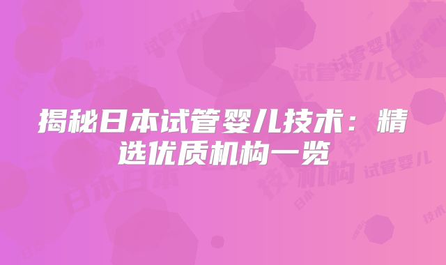 揭秘日本试管婴儿技术:精选优质机构一览