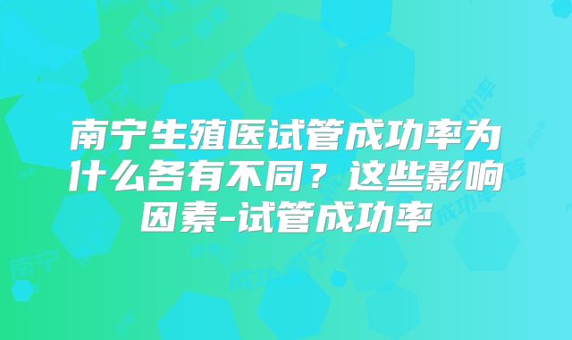 南宁生殖医试管成功率为什么各有不同？这些影响因素-试管成功率