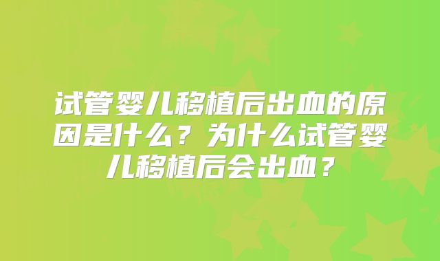 试管婴儿移植后出血的原因是什么？为什么试管婴儿移植后会出血？