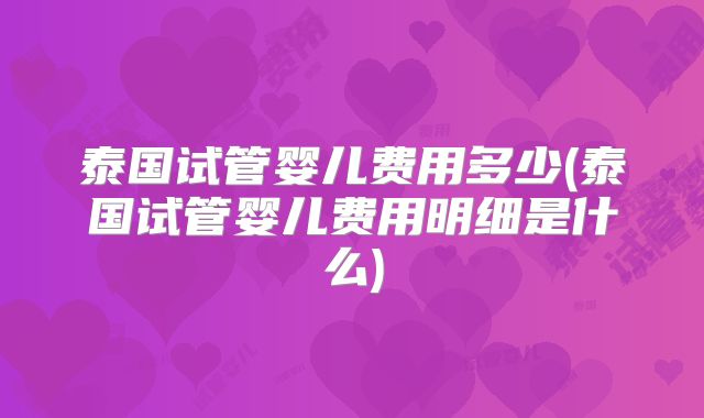 泰国试管婴儿费用多少(泰国试管婴儿费用明细是什么)