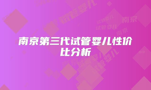 南京第三代试管婴儿性价比分析