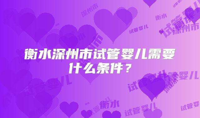 衡水深州市试管婴儿需要什么条件？