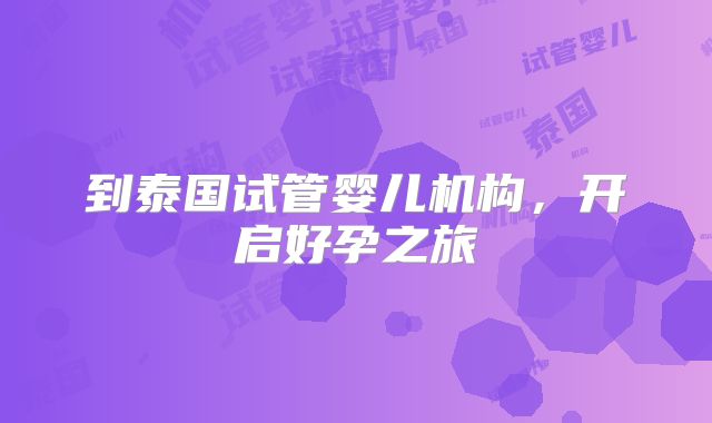 到泰国试管婴儿机构，开启好孕之旅