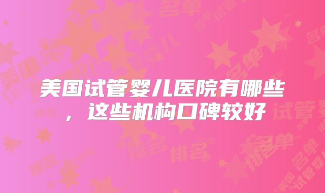 美国试管婴儿医院有哪些，这些机构口碑较好