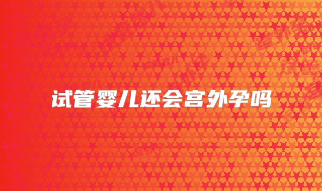 试管婴儿还会宫外孕吗