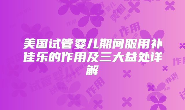 美国试管婴儿期间服用补佳乐的作用及三大益处详解