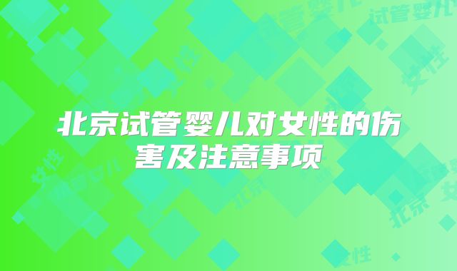 北京试管婴儿对女性的伤害及注意事项