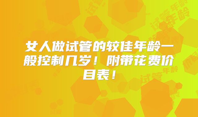 女人做试管的较佳年龄一般控制几岁!附带花费价目表!