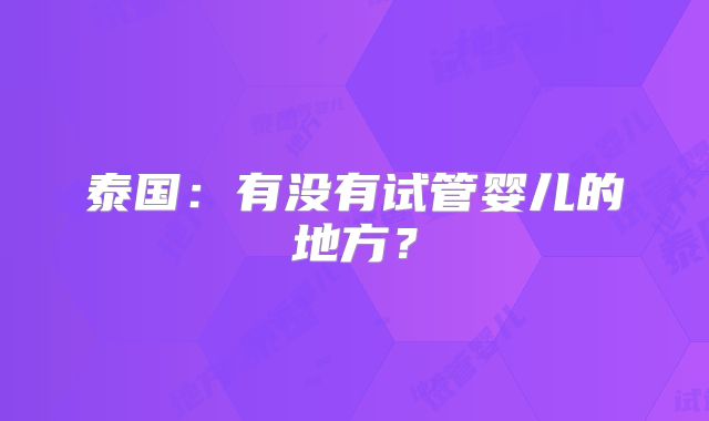 泰国：有没有试管婴儿的地方？