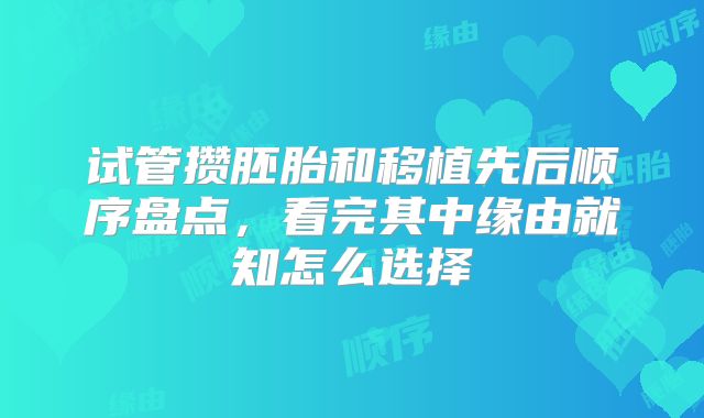 试管攒胚胎和移植先后顺序盘点，看完其中缘由就知怎么选择