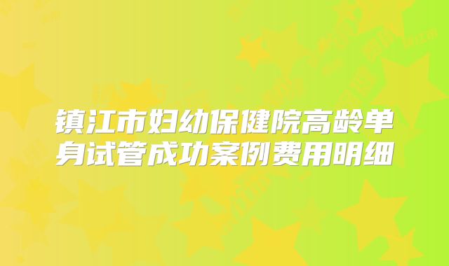 镇江市妇幼保健院高龄单身试管成功案例费用明细