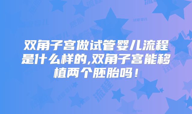 双角子宫做试管婴儿流程是什么样的,双角子宫能移植两个胚胎吗!