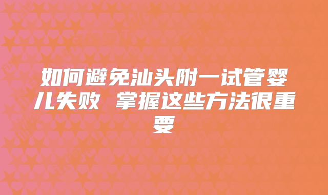 如何避免汕头附一试管婴儿失败 掌握这些方法很重要