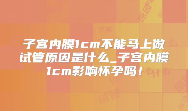 子宫内膜1cm不能马上做试管原因是什么_子宫内膜1cm影响怀孕吗！