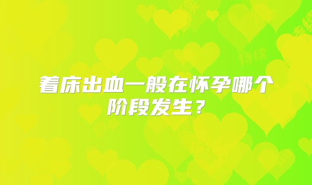 着床出血一般在怀孕哪个阶段发生?