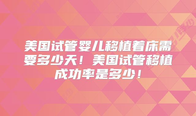 美国试管婴儿移植着床需要多少天！美国试管移植成功率是多少！