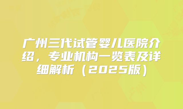广州三代试管婴儿医院介绍，专业机构一览表及详细解析（2025版）