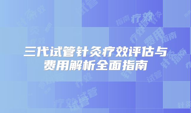 三代试管针灸疗效评估与费用解析全面指南