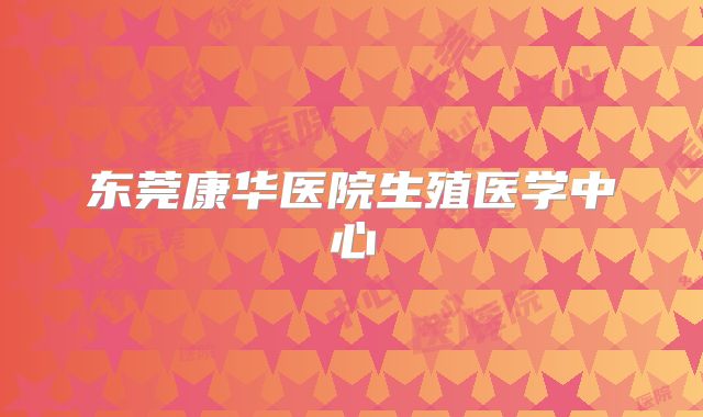 东莞康华医院生殖医学中心