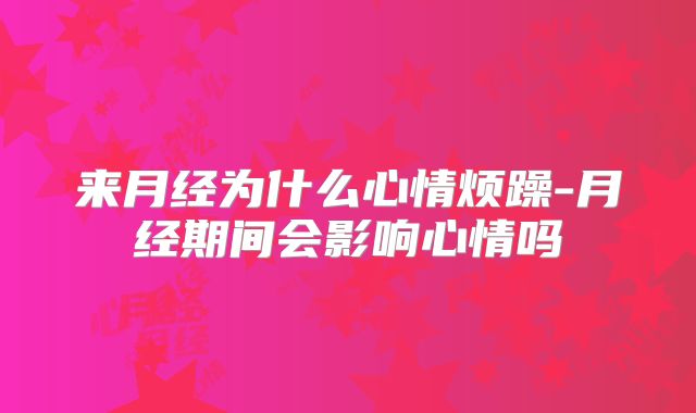 来月经为什么心情烦躁-月经期间会影响心情吗