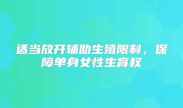 适当放开辅助生殖限制，保障单身女性生育权