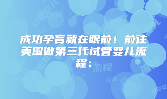 成功孕育就在眼前！前往美国做第三代试管婴儿流程：