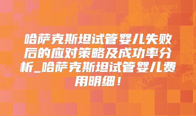 哈萨克斯坦试管婴儿失败后的应对策略及成功率分析_哈萨克斯坦试管婴儿费用明细!