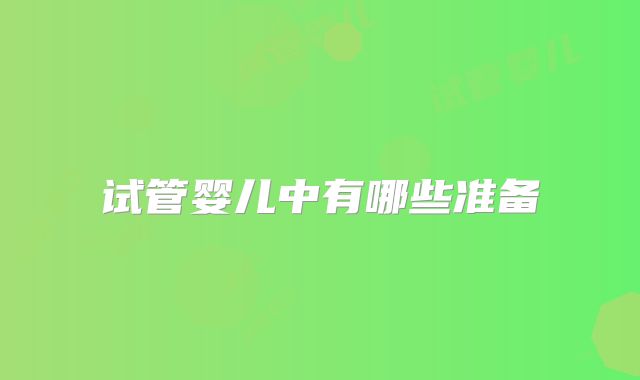 试管婴儿中有哪些准备