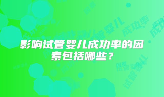 影响试管婴儿成功率的因素包括哪些？