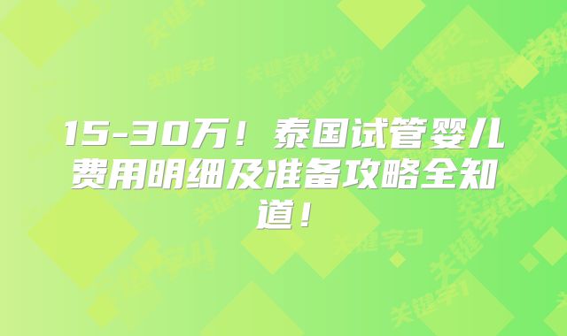 15-30万！泰国试管婴儿费用明细及准备攻略全知道！