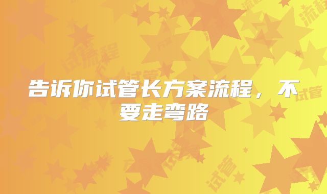 告诉你试管长方案流程，不要走弯路