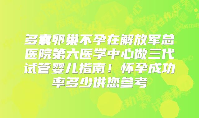 多囊卵巢不孕在解放军总医院第六医学中心做三代试管婴儿指南！怀孕成功率多少供您参考